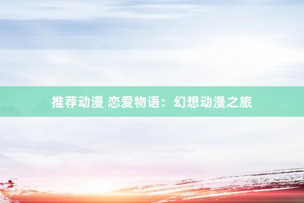 推荐动漫 恋爱物语：幻想动漫之旅