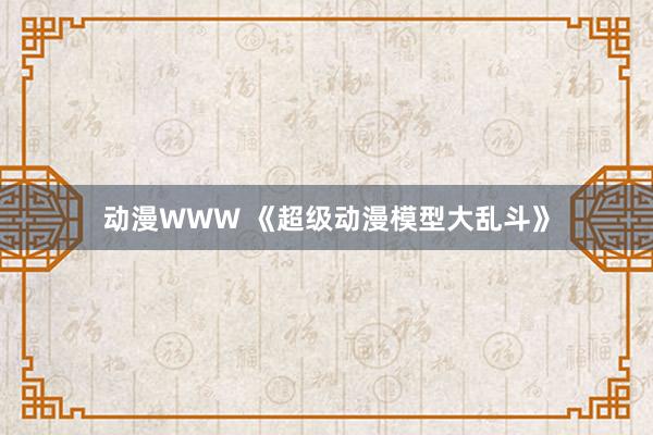 动漫WWW 《超级动漫模型大乱斗》