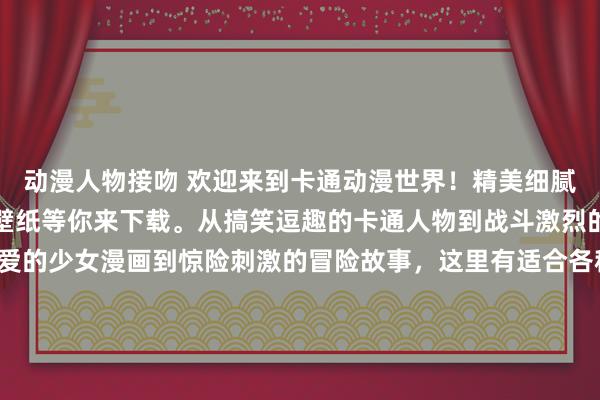 动漫人物接吻 欢迎来到卡通动漫世界！精美细腻、梦幻唯美的卡通风格壁纸等你来下载。从搞笑逗趣的卡通人物到战斗激烈的机甲战士，从甜美可爱的少女漫画到惊险刺激的冒险故事，这里有适合各种口味和喜好的动漫壁纸。让你的屏幕焕发新生，跳脱现实，沉浸在无限的动漫想象世界中！立即点击下载，享受卡通动漫带来的无穷乐趣！
