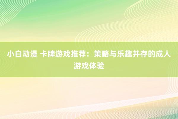 小白动漫 卡牌游戏推荐：策略与乐趣并存的成人游戏体验